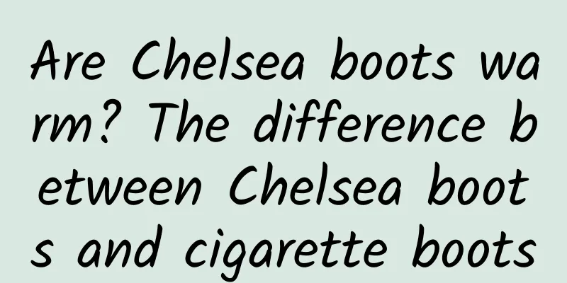 Are Chelsea boots warm? The difference between Chelsea boots and cigarette boots