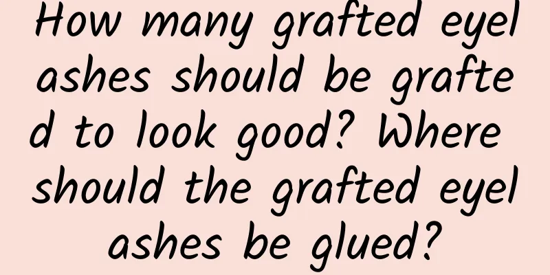 How many grafted eyelashes should be grafted to look good? Where should the grafted eyelashes be glued?