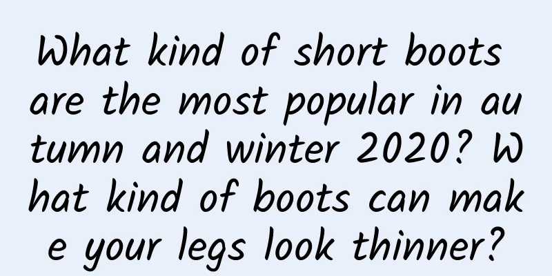 What kind of short boots are the most popular in autumn and winter 2020? What kind of boots can make your legs look thinner?