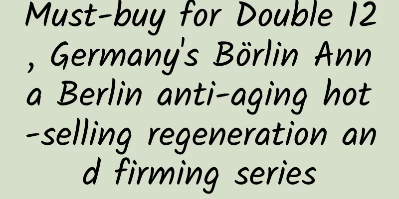 Must-buy for Double 12, Germany's Börlin Anna Berlin anti-aging hot-selling regeneration and firming series