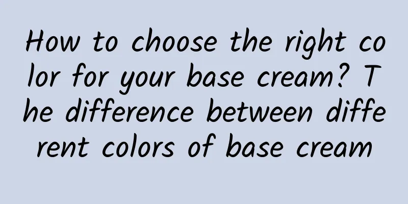 How to choose the right color for your base cream? The difference between different colors of base cream