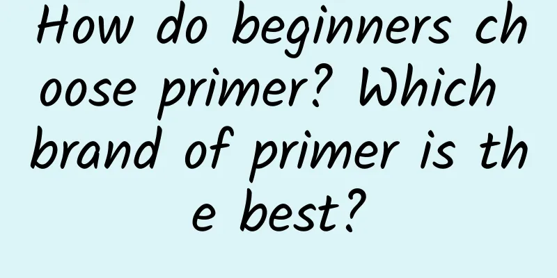 How do beginners choose primer? Which brand of primer is the best?