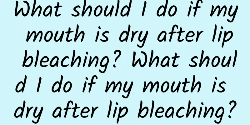 What should I do if my mouth is dry after lip bleaching? What should I do if my mouth is dry after lip bleaching?