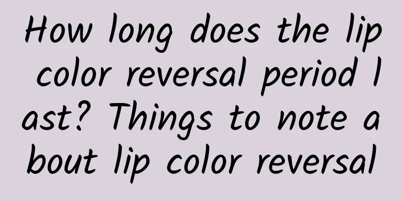 How long does the lip color reversal period last? Things to note about lip color reversal