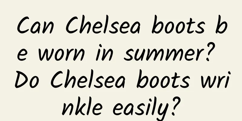 Can Chelsea boots be worn in summer? Do Chelsea boots wrinkle easily?