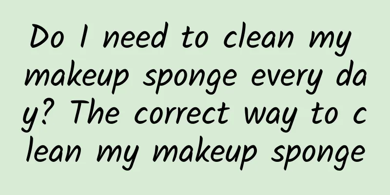 Do I need to clean my makeup sponge every day? The correct way to clean my makeup sponge