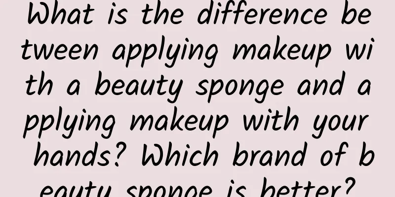 What is the difference between applying makeup with a beauty sponge and applying makeup with your hands? Which brand of beauty sponge is better?