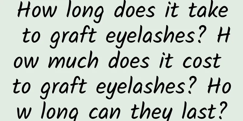 How long does it take to graft eyelashes? How much does it cost to graft eyelashes? How long can they last?
