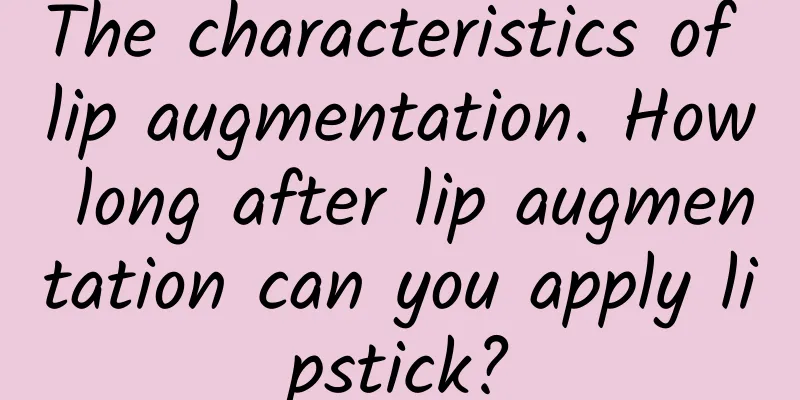 The characteristics of lip augmentation. How long after lip augmentation can you apply lipstick?