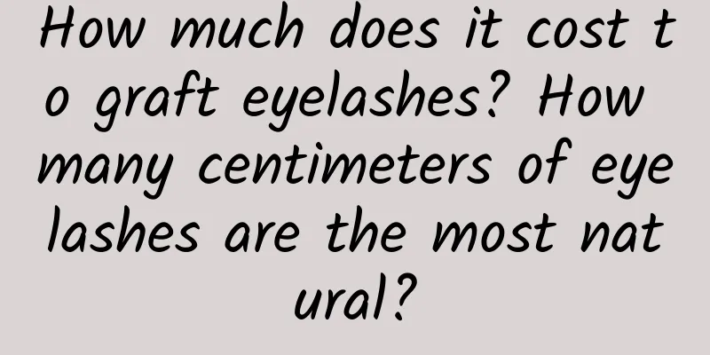 How much does it cost to graft eyelashes? How many centimeters of eyelashes are the most natural?