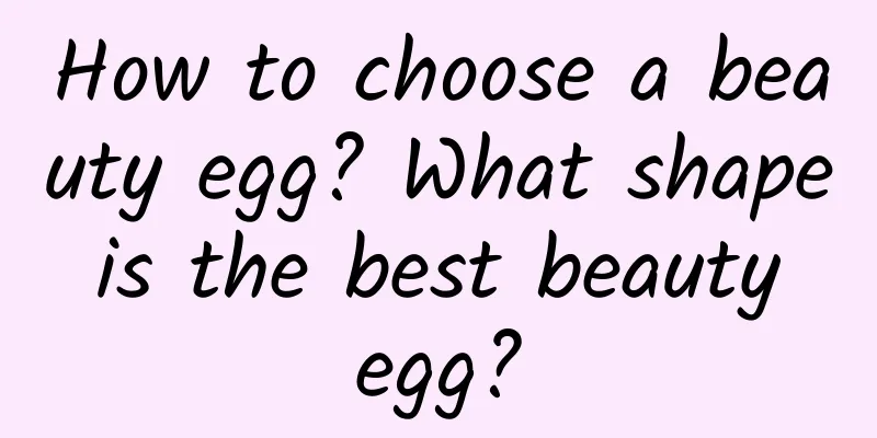 How to choose a beauty egg? What shape is the best beauty egg?