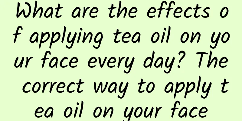 What are the effects of applying tea oil on your face every day? The correct way to apply tea oil on your face