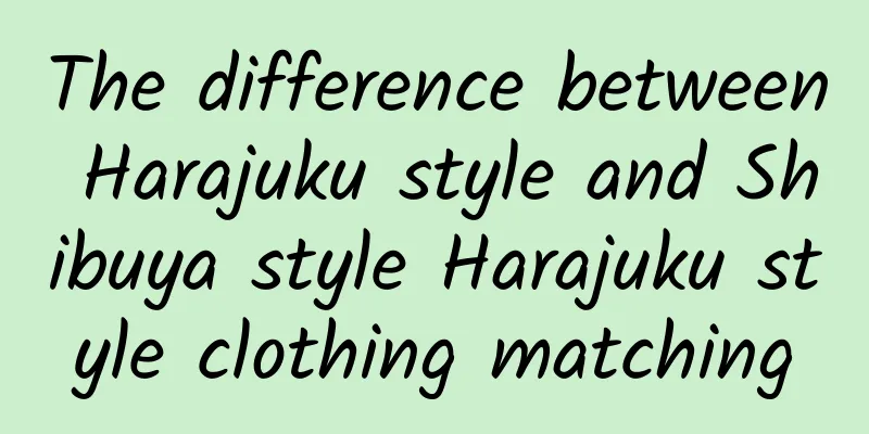 The difference between Harajuku style and Shibuya style Harajuku style clothing matching
