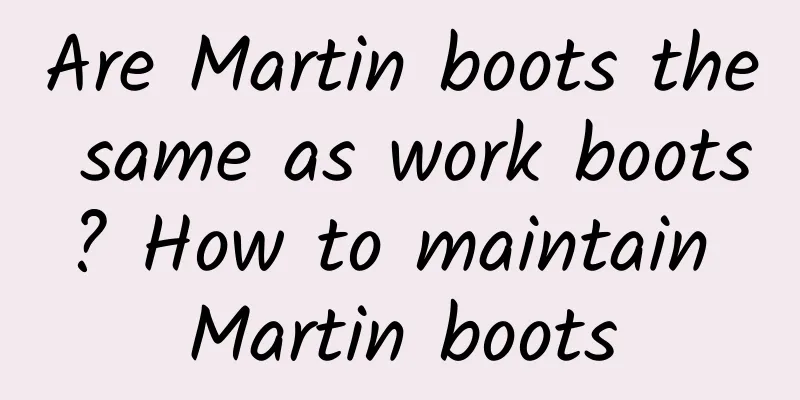 Are Martin boots the same as work boots? How to maintain Martin boots