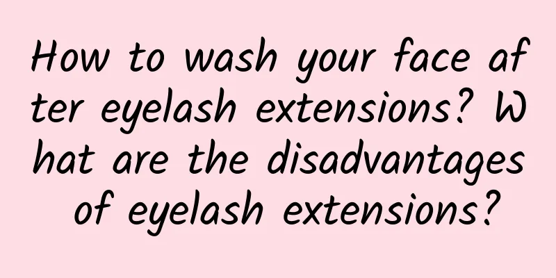How to wash your face after eyelash extensions? What are the disadvantages of eyelash extensions?