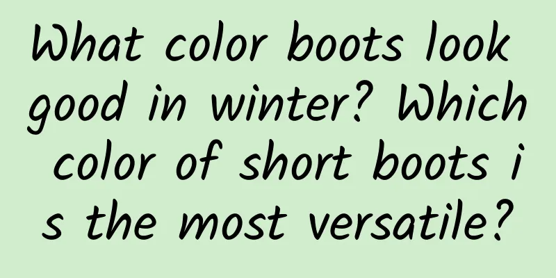 What color boots look good in winter? Which color of short boots is the most versatile?