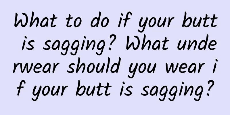 What to do if your butt is sagging? What underwear should you wear if your butt is sagging?