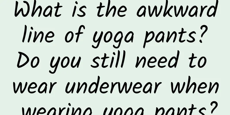 What is the awkward line of yoga pants? Do you still need to wear underwear when wearing yoga pants?