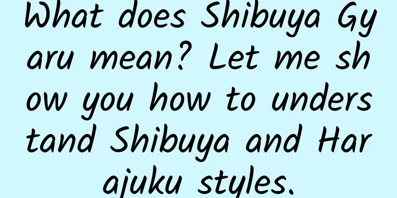 What does Shibuya Gyaru mean? Let me show you how to understand Shibuya and Harajuku styles.