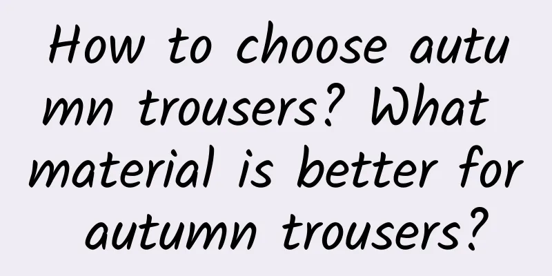 How to choose autumn trousers? What material is better for autumn trousers?