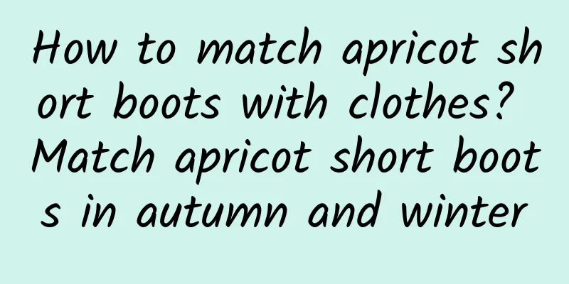 How to match apricot short boots with clothes? Match apricot short boots in autumn and winter