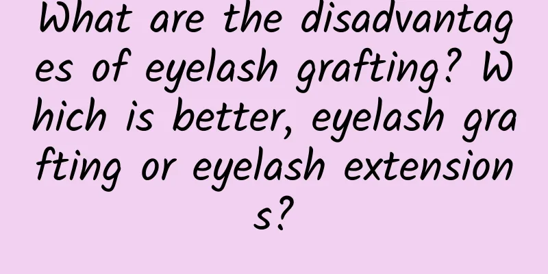 What are the disadvantages of eyelash grafting? Which is better, eyelash grafting or eyelash extensions?