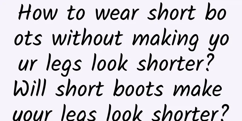 How to wear short boots without making your legs look shorter? Will short boots make your legs look shorter?