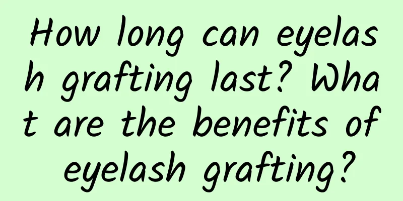 How long can eyelash grafting last? What are the benefits of eyelash grafting?