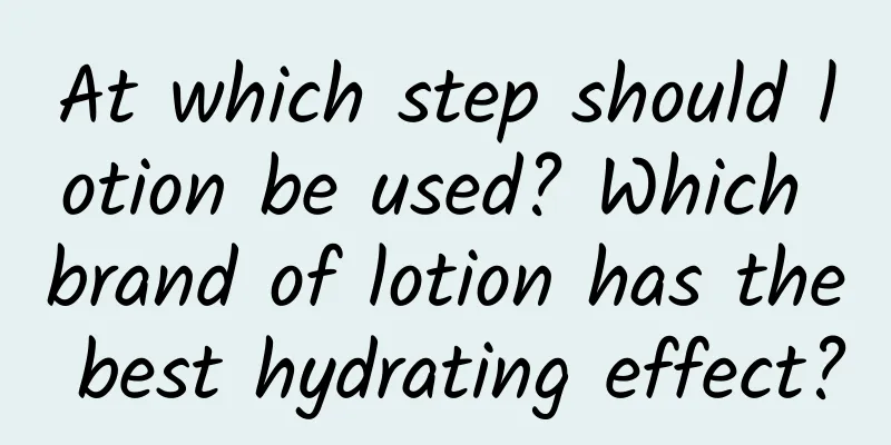 At which step should lotion be used? Which brand of lotion has the best hydrating effect?