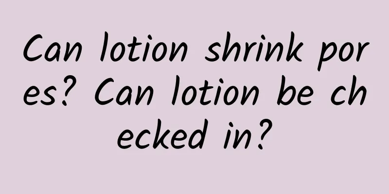 Can lotion shrink pores? Can lotion be checked in?