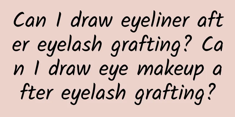 Can I draw eyeliner after eyelash grafting? Can I draw eye makeup after eyelash grafting?