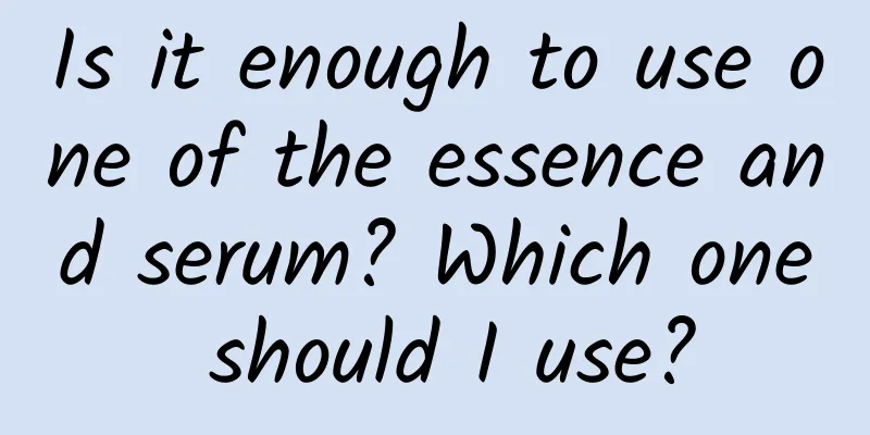 Is it enough to use one of the essence and serum? Which one should I use?