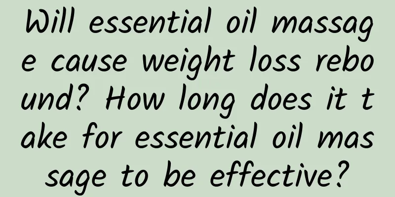 Will essential oil massage cause weight loss rebound? How long does it take for essential oil massage to be effective?