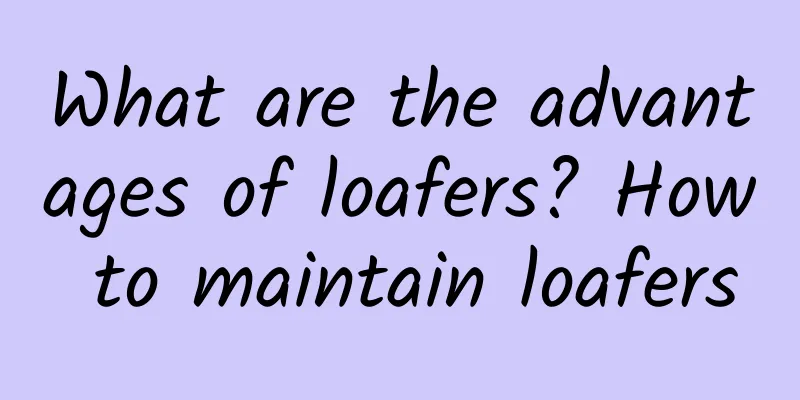 What are the advantages of loafers? How to maintain loafers