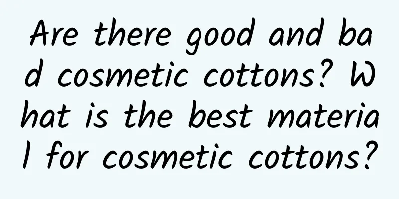 Are there good and bad cosmetic cottons? What is the best material for cosmetic cottons?
