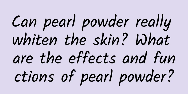 Can pearl powder really whiten the skin? What are the effects and functions of pearl powder?