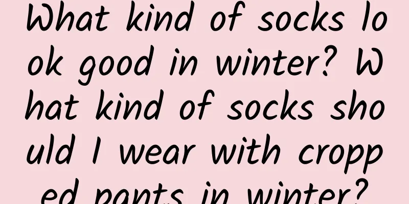 What kind of socks look good in winter? What kind of socks should I wear with cropped pants in winter?