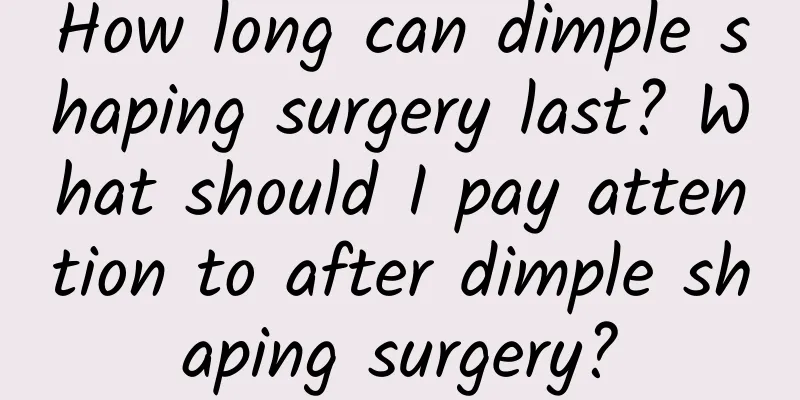 How long can dimple shaping surgery last? What should I pay attention to after dimple shaping surgery?
