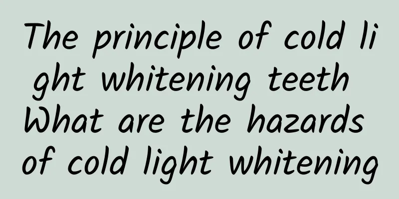 The principle of cold light whitening teeth What are the hazards of cold light whitening