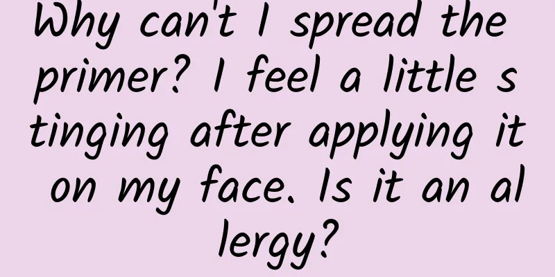 Why can't I spread the primer? I feel a little stinging after applying it on my face. Is it an allergy?