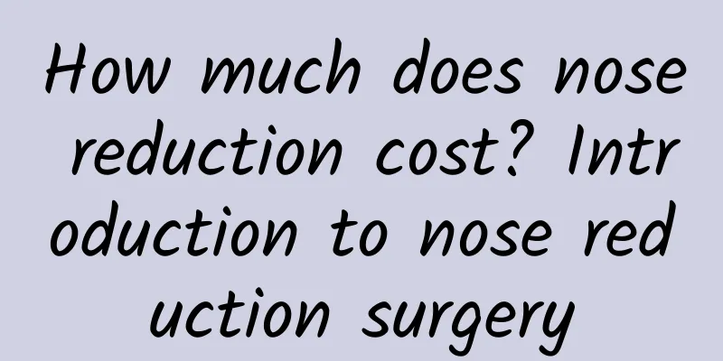 How much does nose reduction cost? Introduction to nose reduction surgery