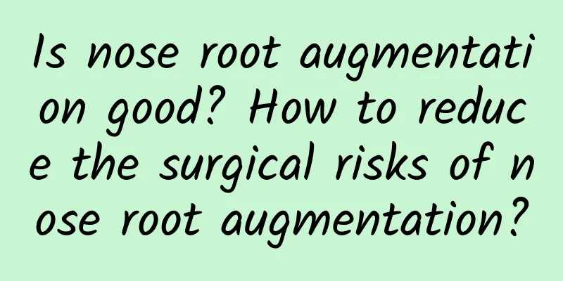 Is nose root augmentation good? How to reduce the surgical risks of nose root augmentation?