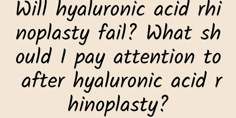 Will hyaluronic acid rhinoplasty fail? What should I pay attention to after hyaluronic acid rhinoplasty?