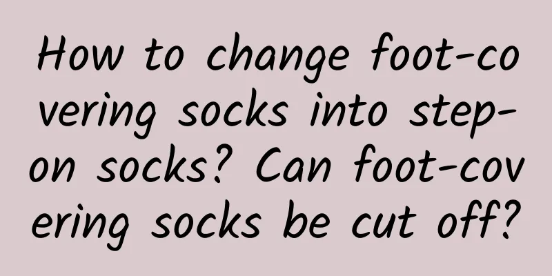 How to change foot-covering socks into step-on socks? Can foot-covering socks be cut off?