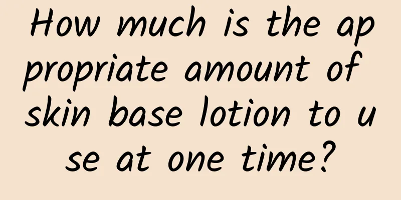 How much is the appropriate amount of skin base lotion to use at one time?