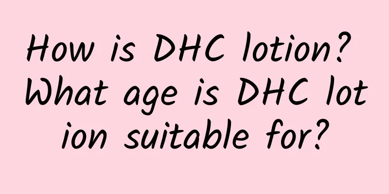 How is DHC lotion? What age is DHC lotion suitable for?