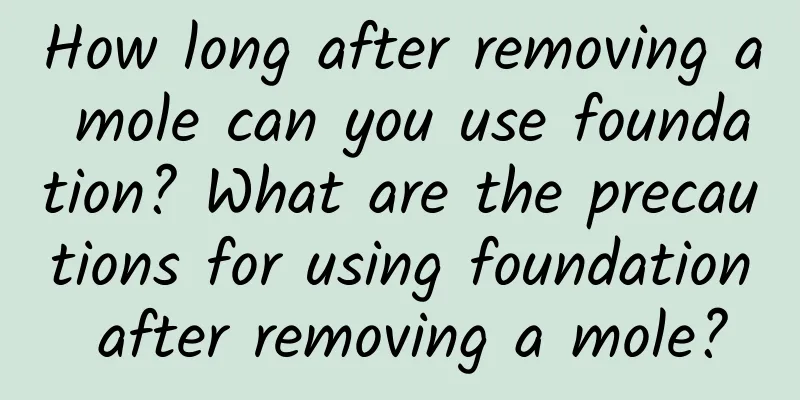 How long after removing a mole can you use foundation? What are the precautions for using foundation after removing a mole?