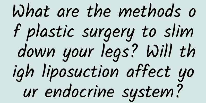 What are the methods of plastic surgery to slim down your legs? Will thigh liposuction affect your endocrine system?