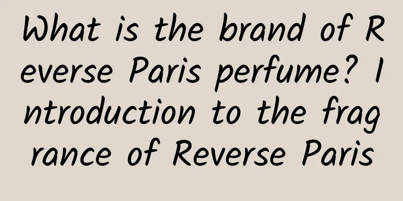 What is the brand of Reverse Paris perfume? Introduction to the fragrance of Reverse Paris