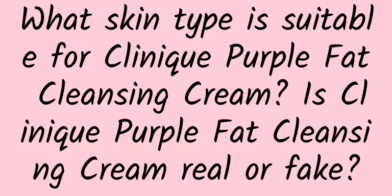 What skin type is suitable for Clinique Purple Fat Cleansing Cream? Is Clinique Purple Fat Cleansing Cream real or fake?